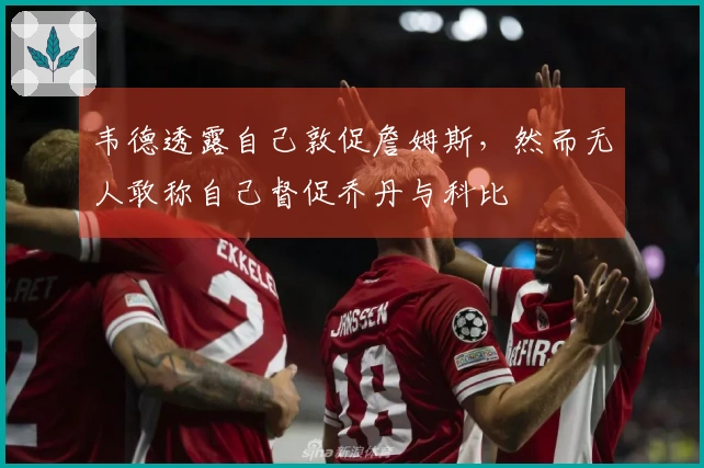 韦德透露自己敦促詹姆斯，然而无人敢称自己督促乔丹与科比