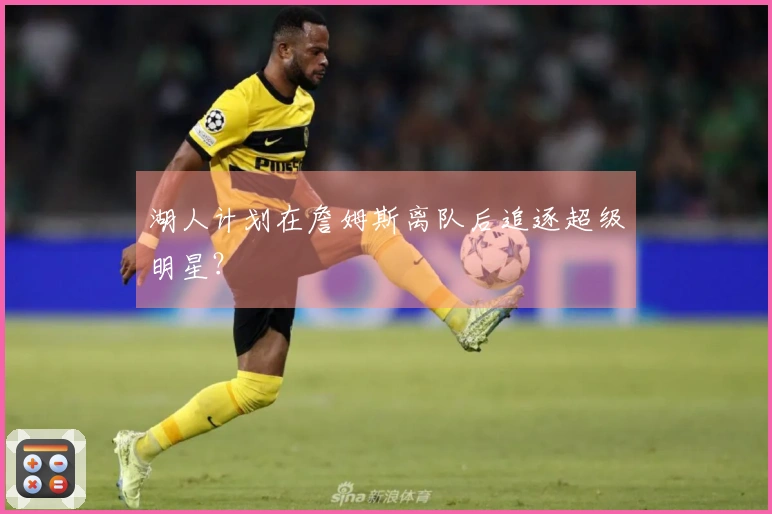 湖人计划在詹姆斯离队后追逐超级明星？