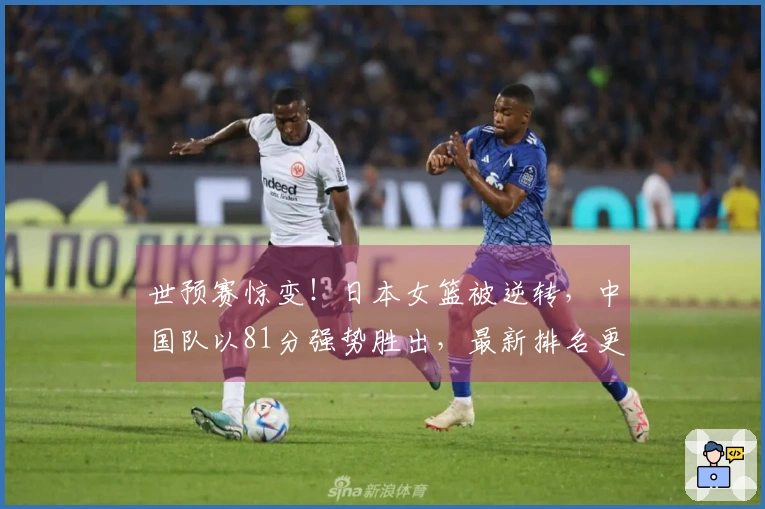 世预赛惊变！日本女篮被逆转，中国队以81分强势胜出，最新排名更新如下