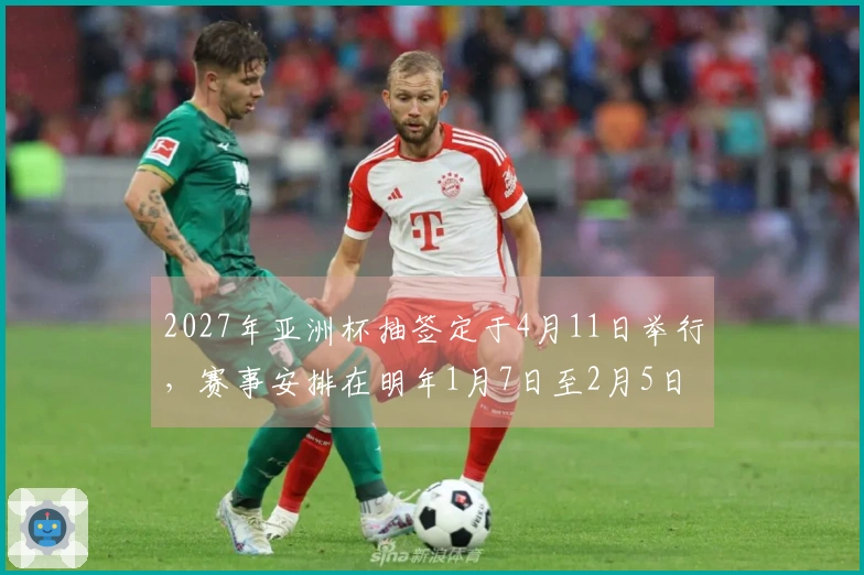 2027年亚洲杯抽签定于4月11日举行，赛事安排在明年1月7日至2月5日。