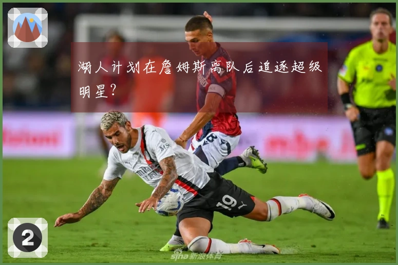 湖人计划在詹姆斯离队后追逐超级明星？