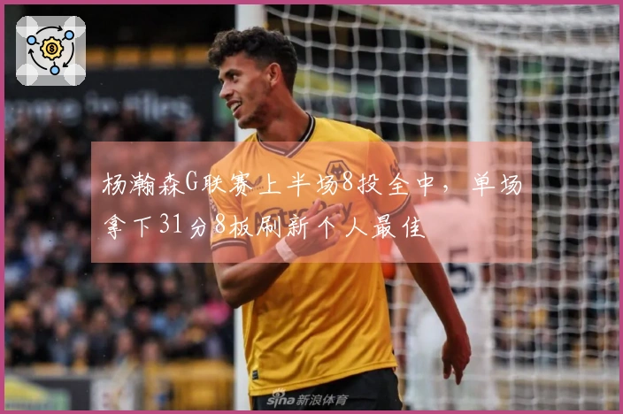 杨瀚森G联赛上半场8投全中，单场拿下31分8板刷新个人最佳