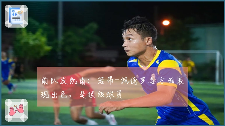 前队友凯南：若昂-佩德罗各方面表现出色，是顶级球员