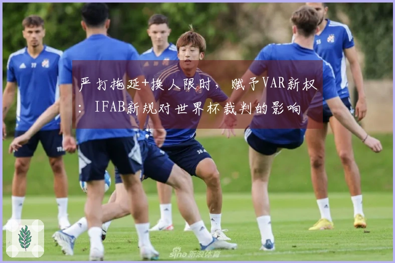 严打拖延+换人限时，赋予VAR新权：IFAB新规对世界杯裁判的影响